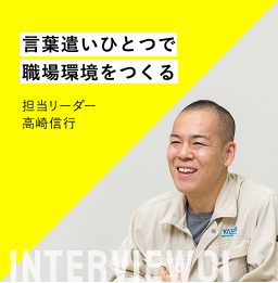 言葉遣いひとつで職場環境をつくる 担当リーダー高崎信行